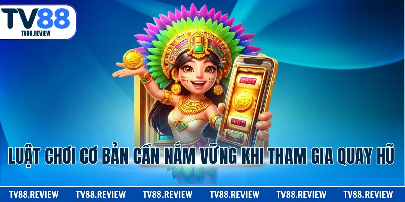 Luật chơi cơ bản cần nắm vững khi tham gia quay hũ