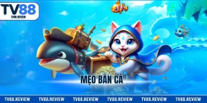 Mẹo Bắn Cá - Top 6 Bí Kíp Săn Thưởng Cực Hay Tại TV88