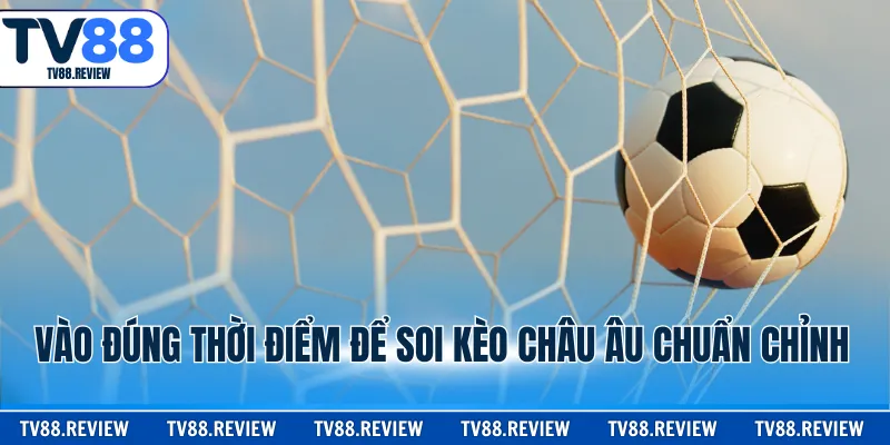 Vào đúng thời điểm để soi kèo châu Âu chuẩn chỉnh